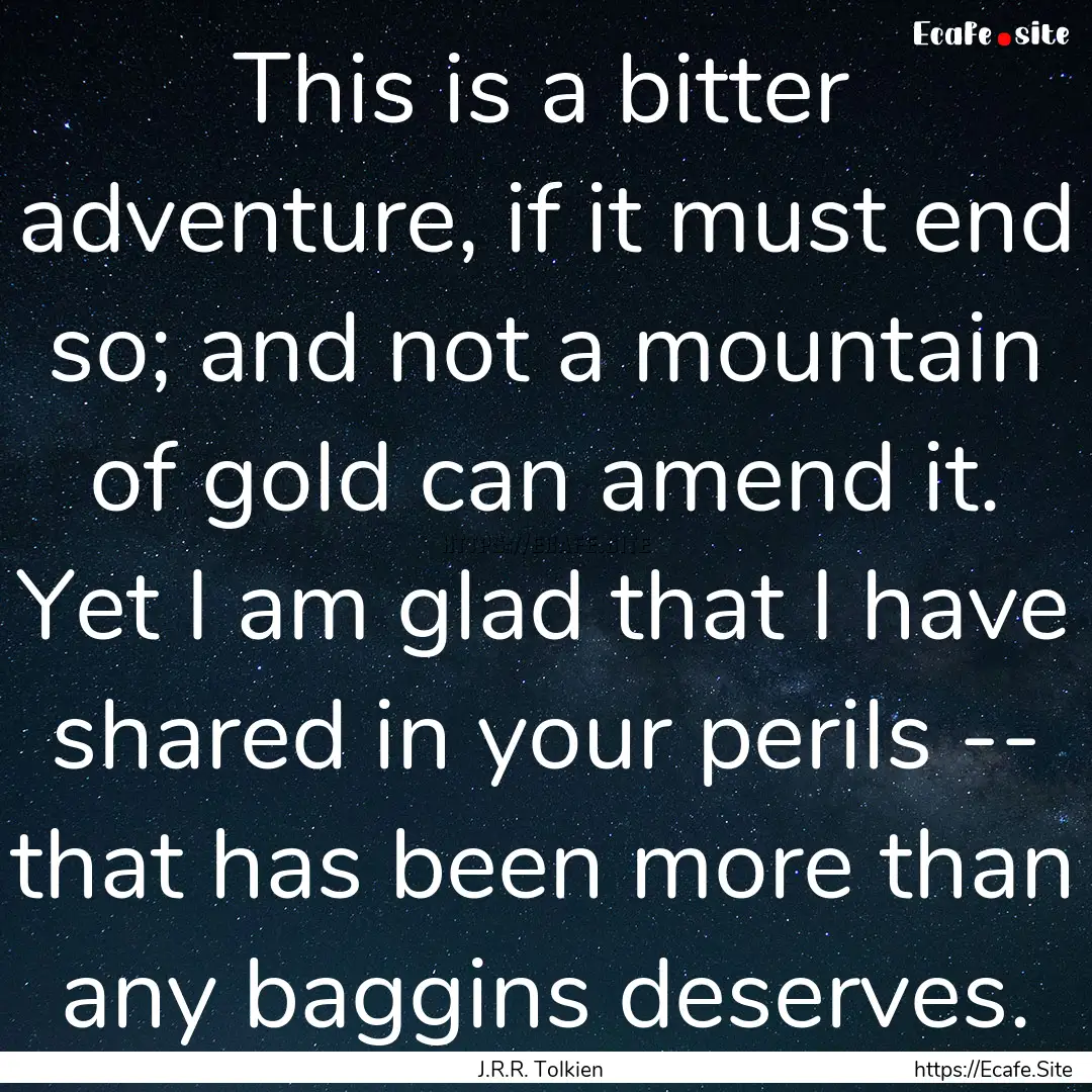 This is a bitter adventure, if it must end.... : Quote by J.R.R. Tolkien