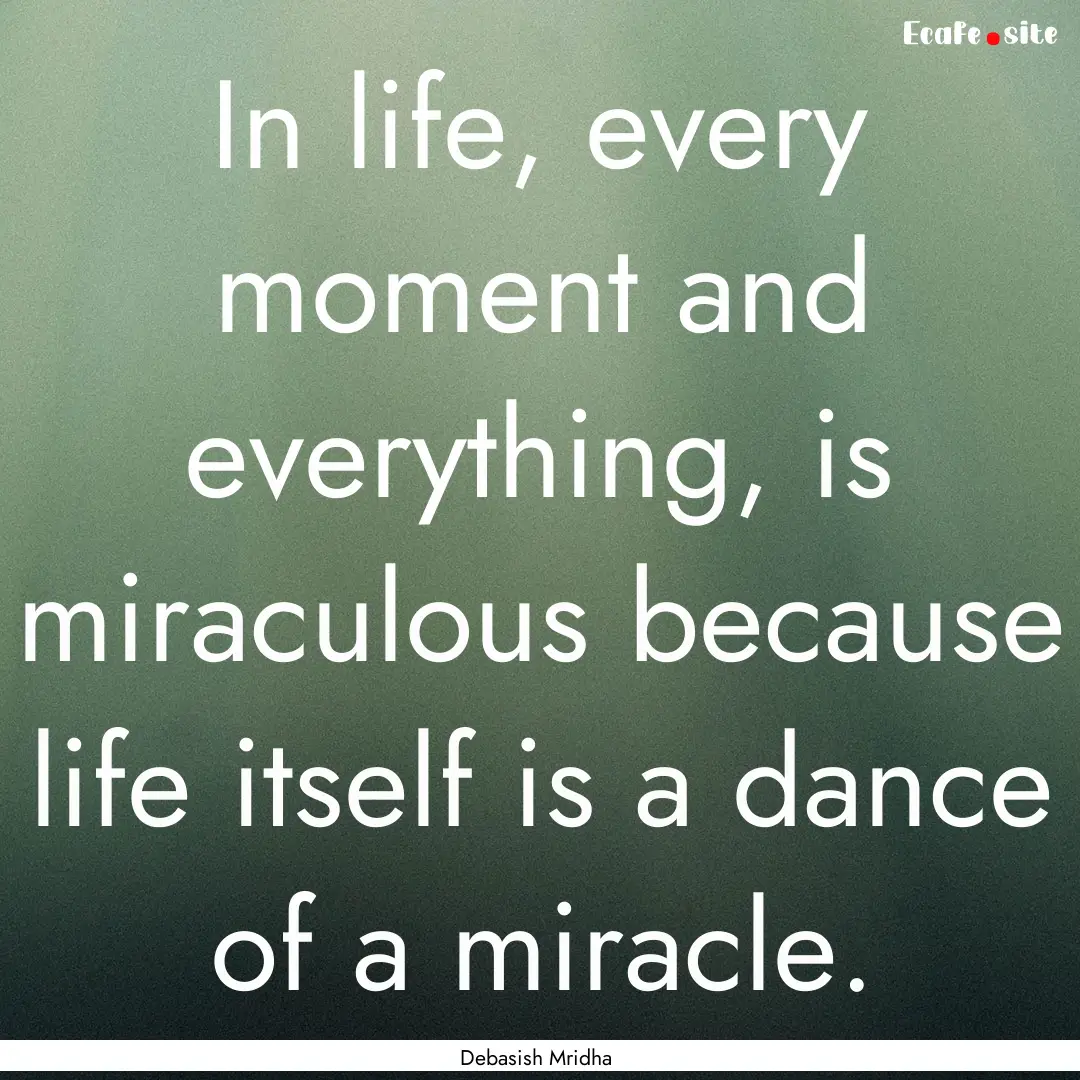 In life, every moment and everything, is.... : Quote by Debasish Mridha