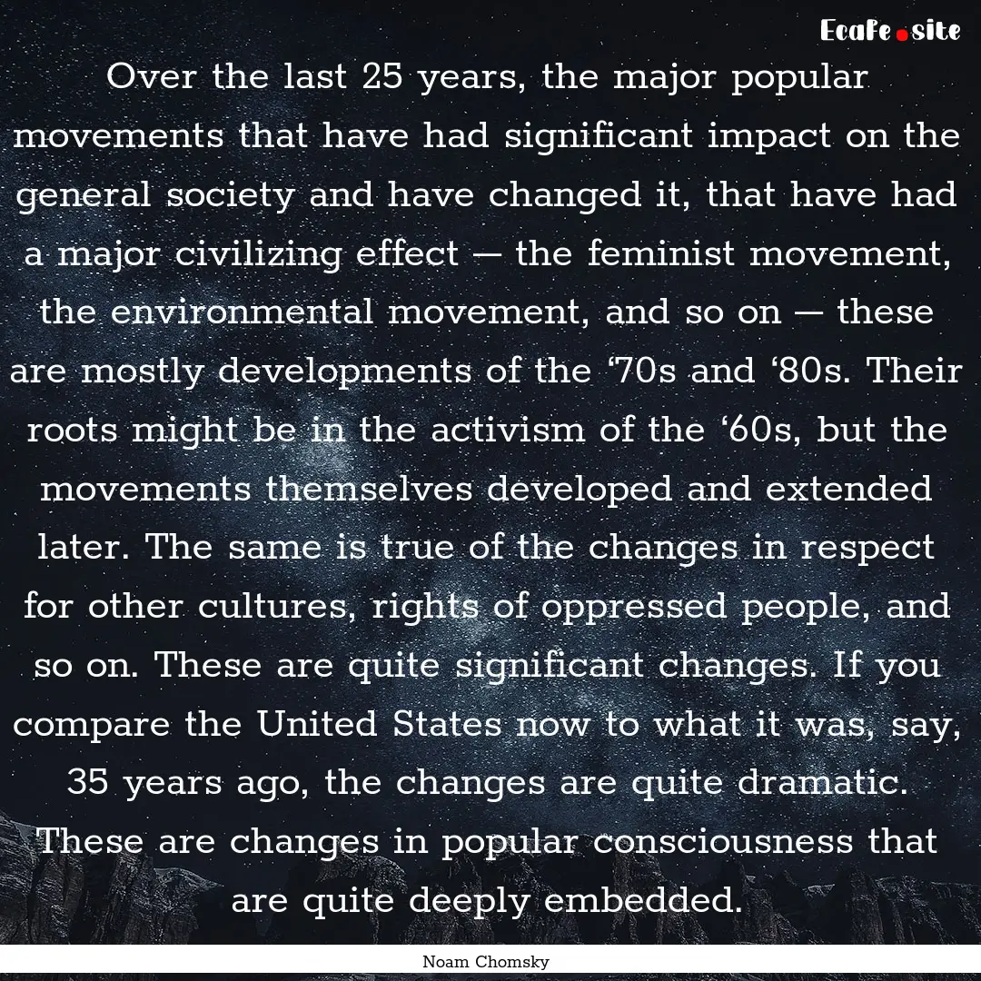 Over the last 25 years, the major popular.... : Quote by Noam Chomsky