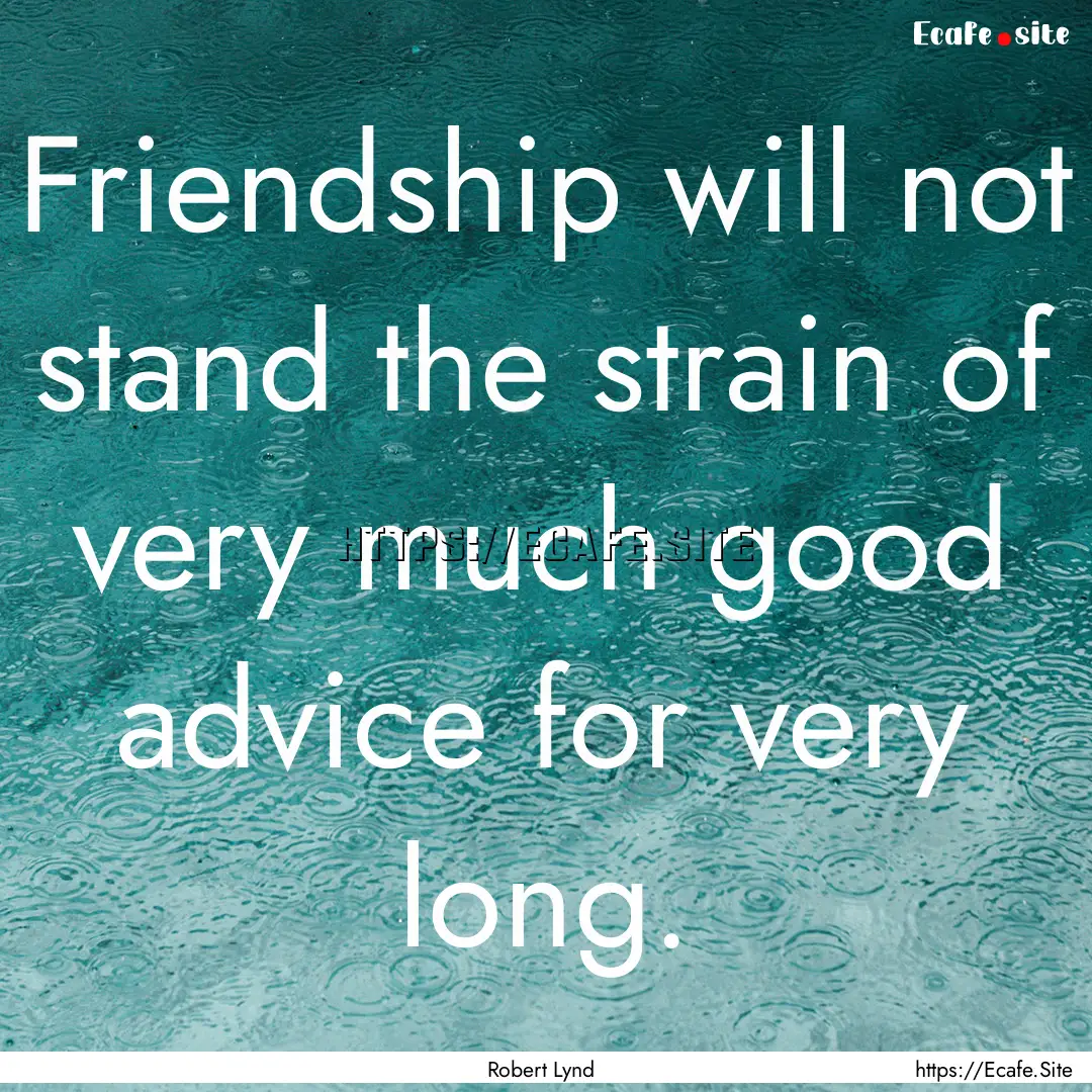 Friendship will not stand the strain of very.... : Quote by Robert Lynd