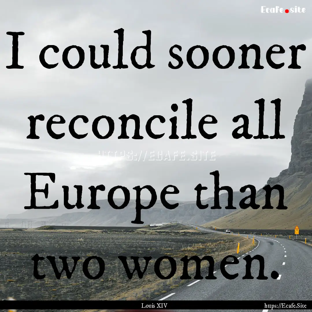 I could sooner reconcile all Europe than.... : Quote by Louis XIV