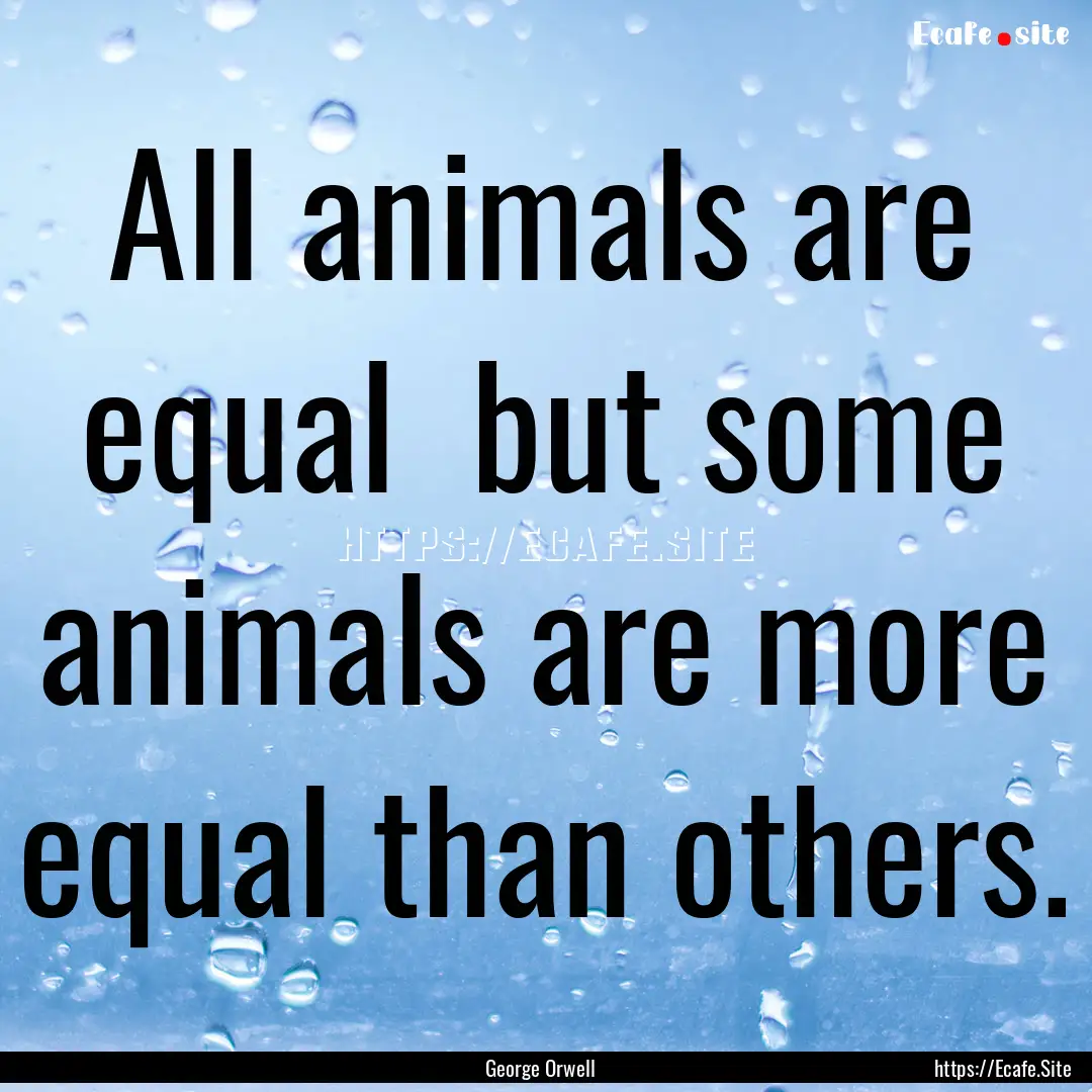 All animals are equal but some animals are.... : Quote by George Orwell