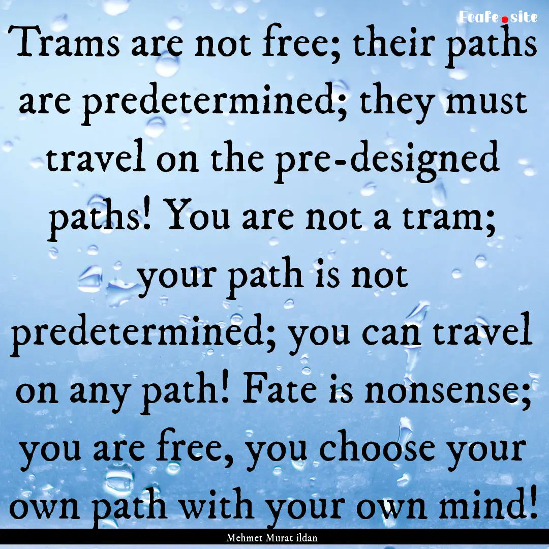 Trams are not free; their paths are predetermined;.... : Quote by Mehmet Murat ildan