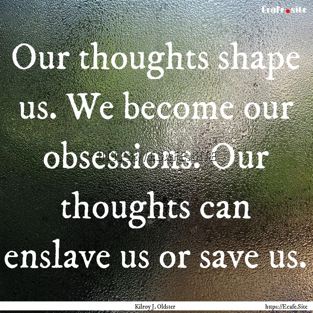 Our thoughts shape us. We become our obsessions..... : Quote by Kilroy J. Oldster