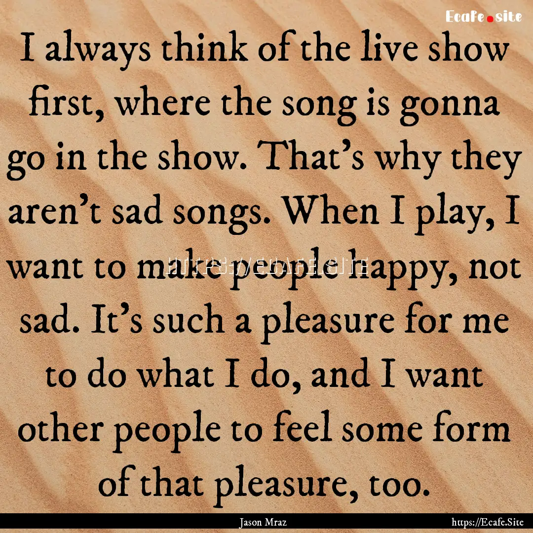 I always think of the live show first, where.... : Quote by Jason Mraz