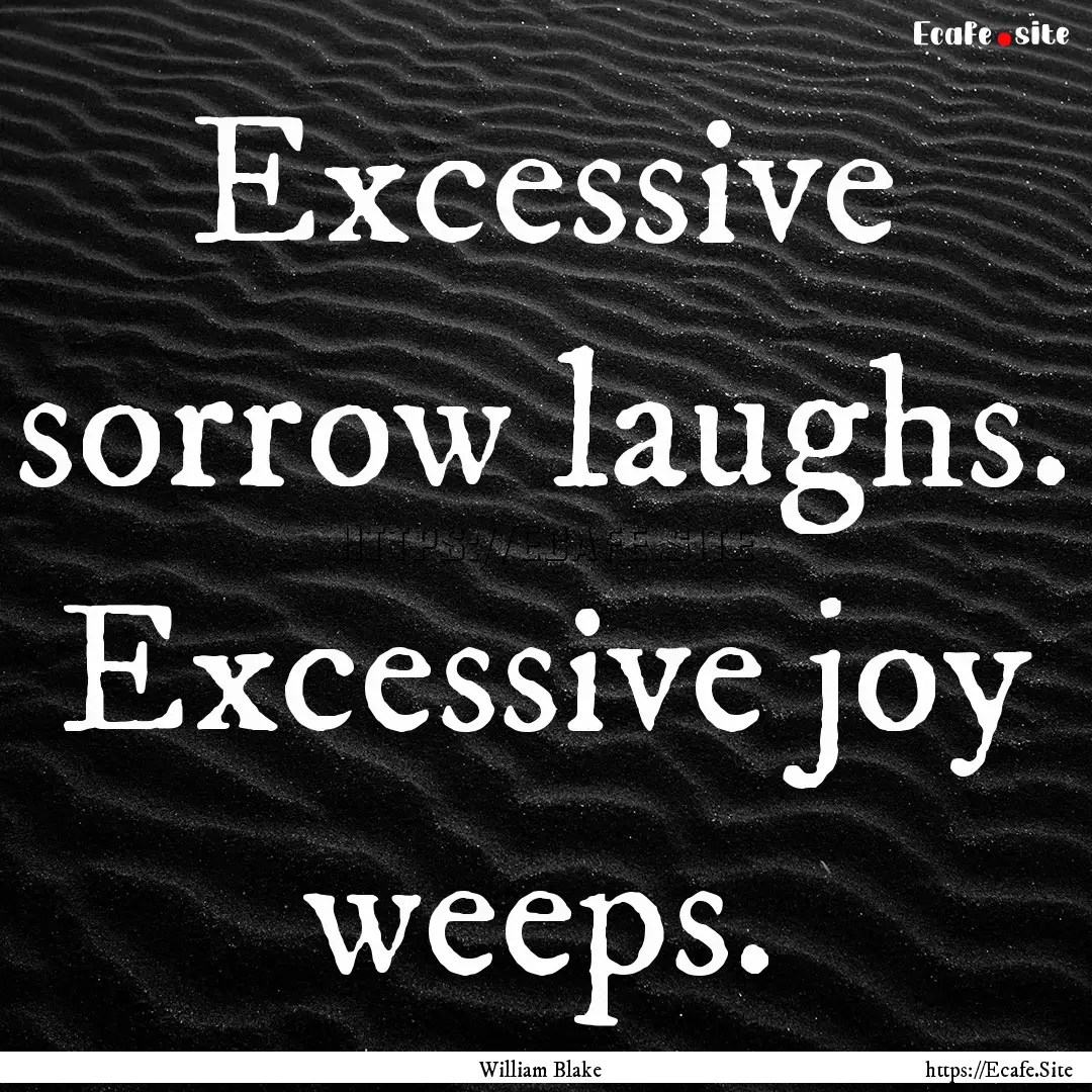 Excessive sorrow laughs. Excessive joy weeps..... : Quote by William Blake