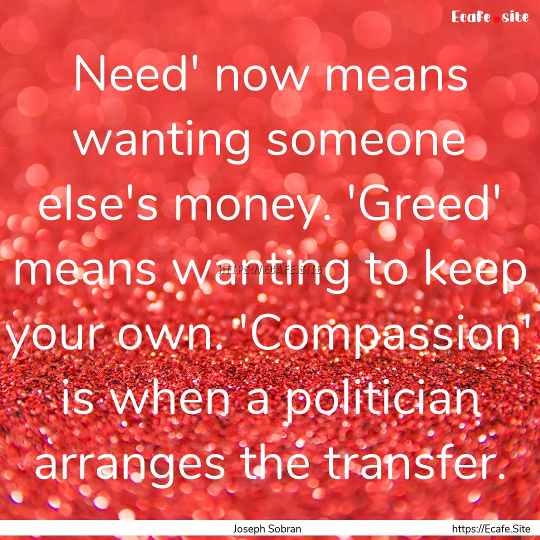 Need' now means wanting someone else's money..... : Quote by Joseph Sobran