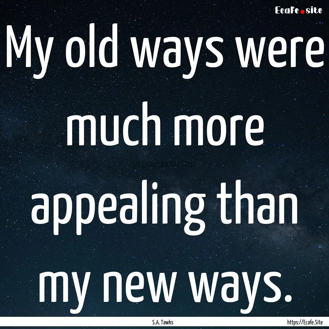 My old ways were much more appealing than.... : Quote by S.A. Tawks