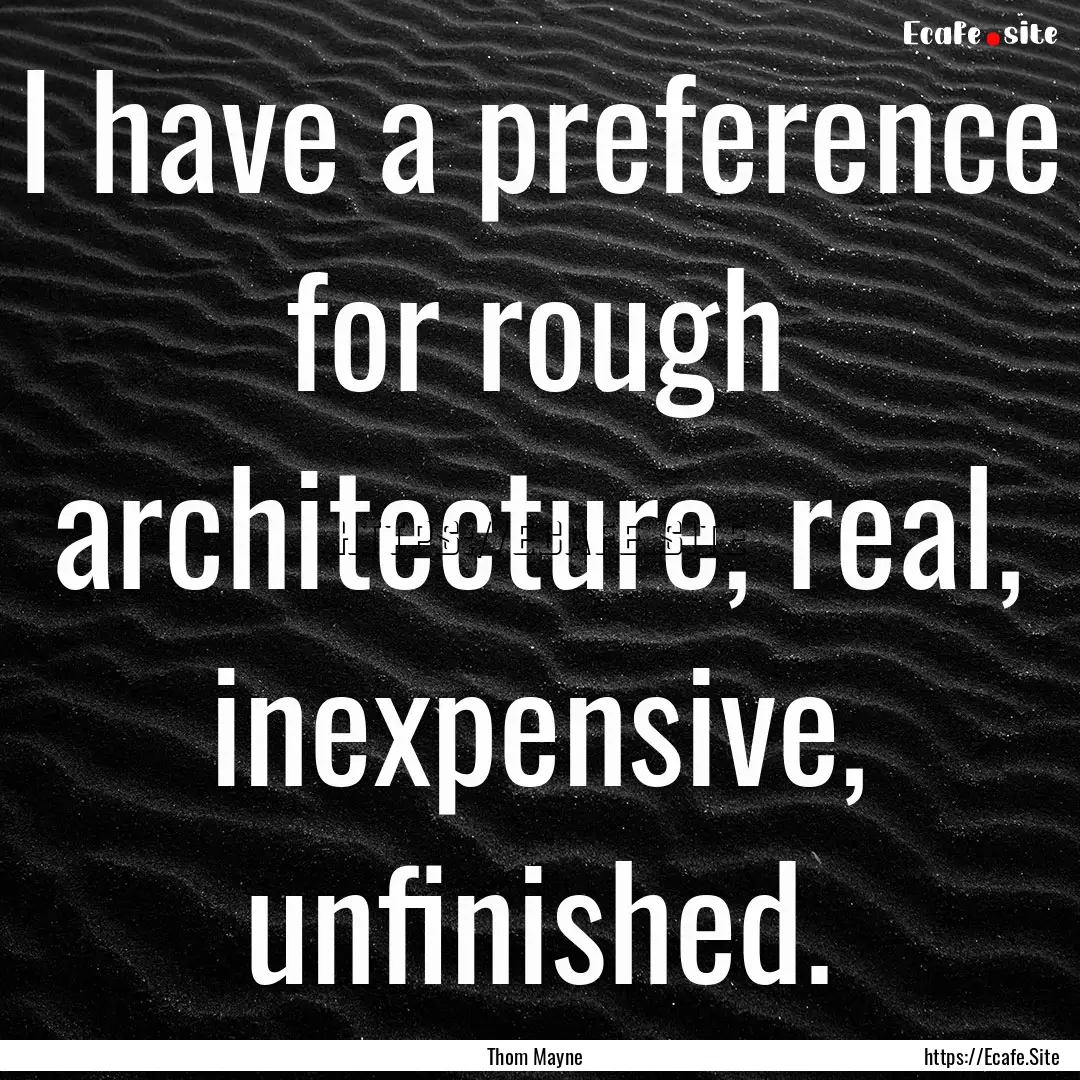 I have a preference for rough architecture,.... : Quote by Thom Mayne