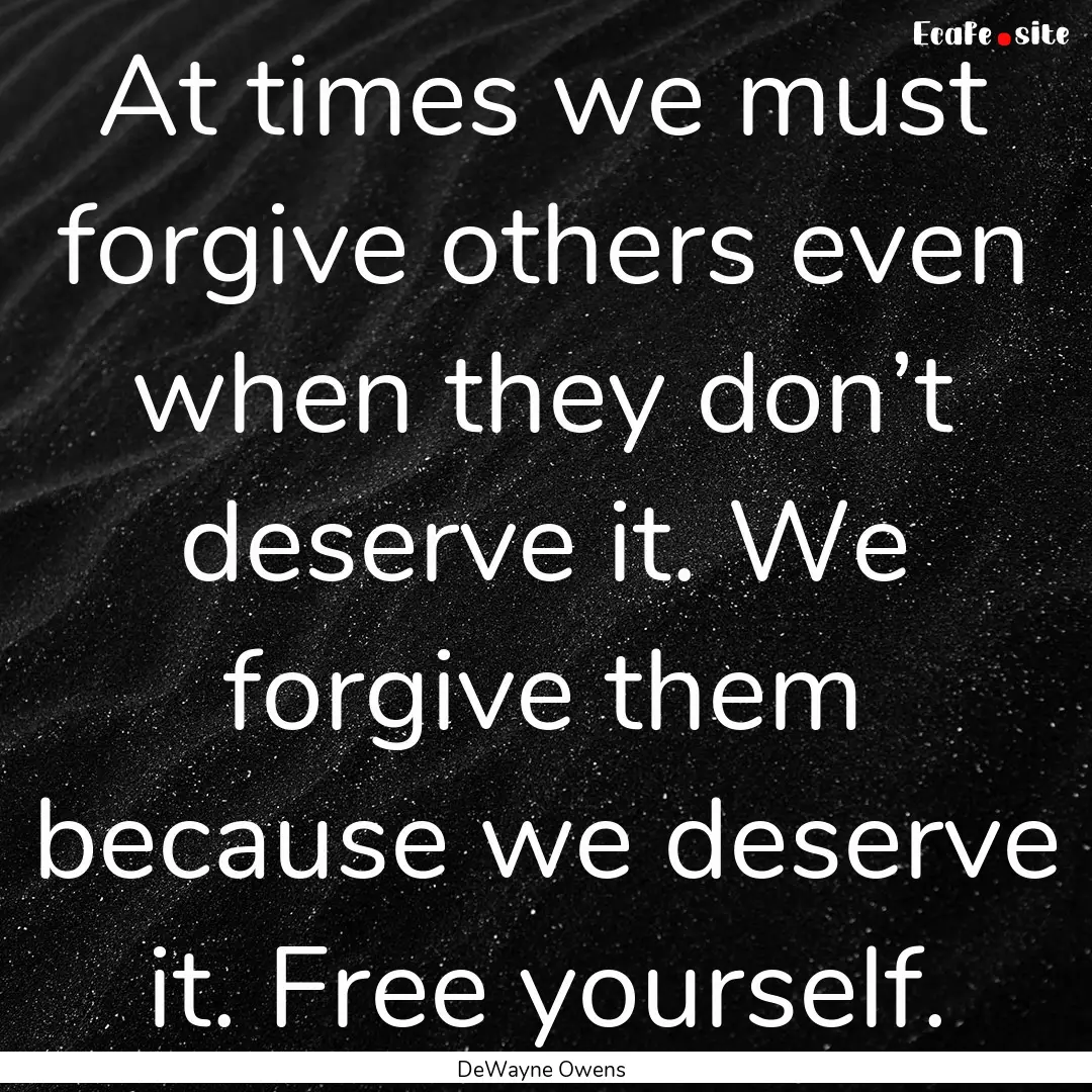 At times we must forgive others even when.... : Quote by DeWayne Owens