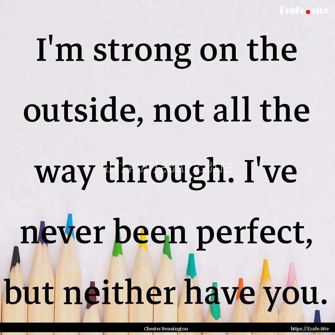 I'm strong on the outside, not all the way.... : Quote by Chester Bennington