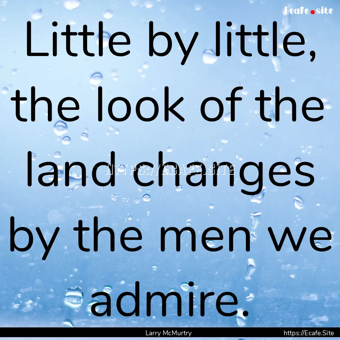 Little by little, the look of the land changes.... : Quote by Larry McMurtry