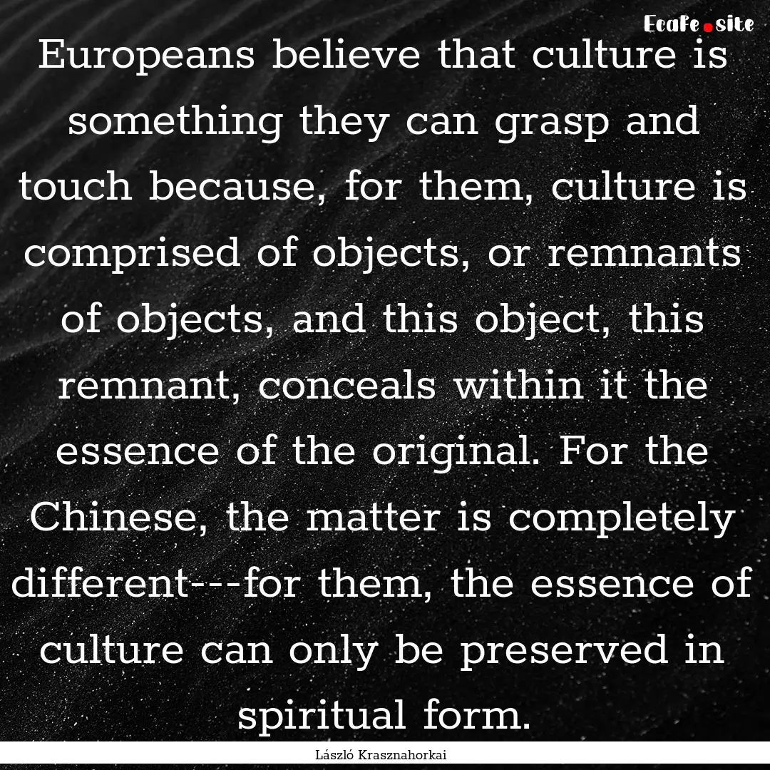 Europeans believe that culture is something.... : Quote by László Krasznahorkai