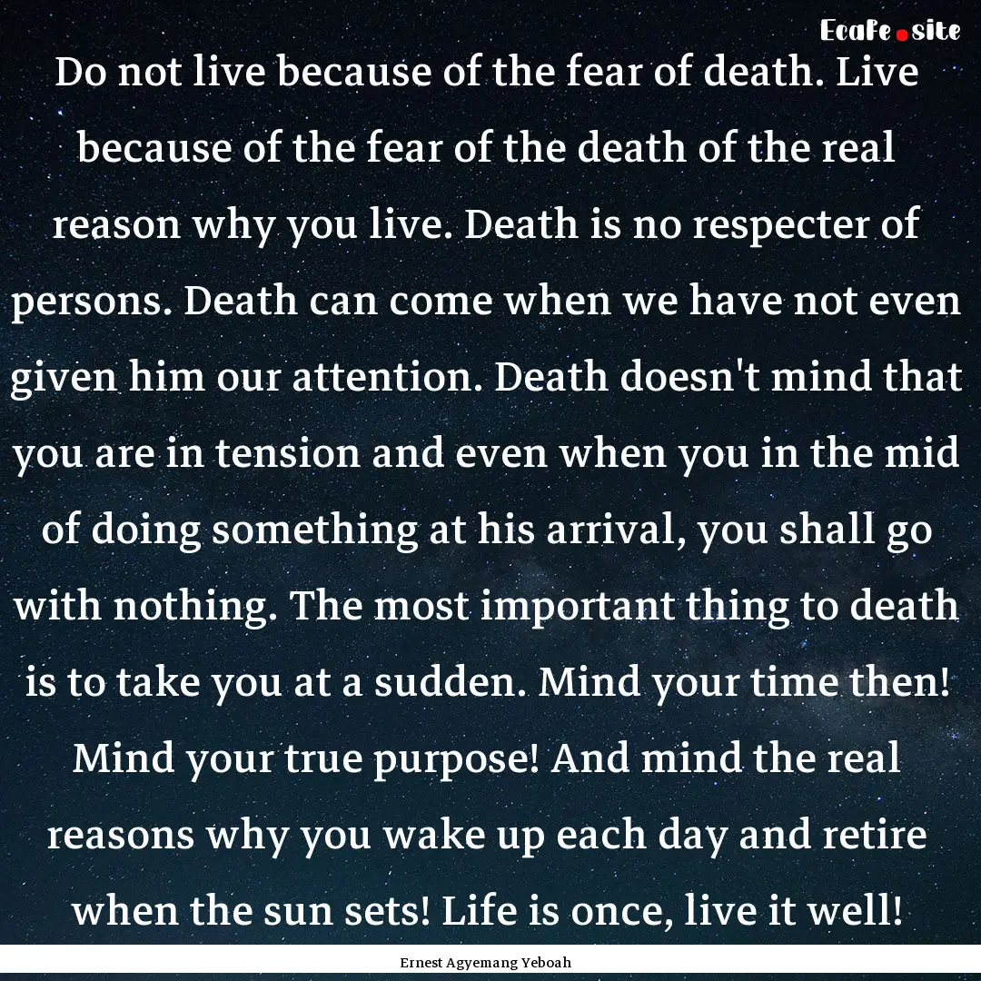 Do not live because of the fear of death..... : Quote by Ernest Agyemang Yeboah