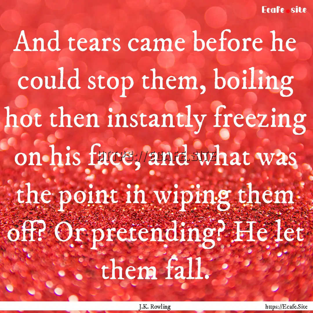 And tears came before he could stop them,.... : Quote by J.K. Rowling