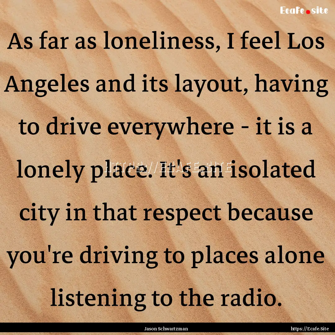 As far as loneliness, I feel Los Angeles.... : Quote by Jason Schwartzman