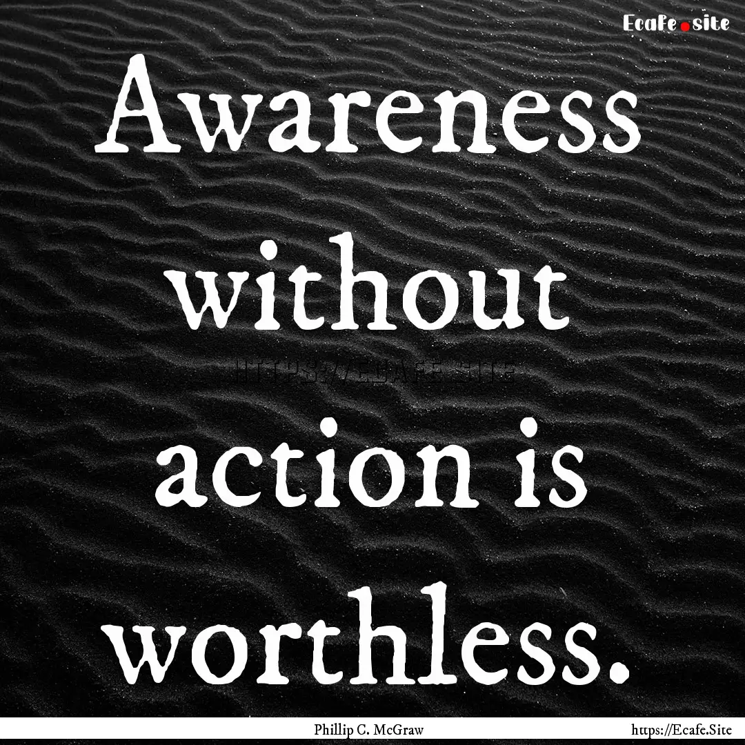 Awareness without action is worthless. : Quote by Phillip C. McGraw