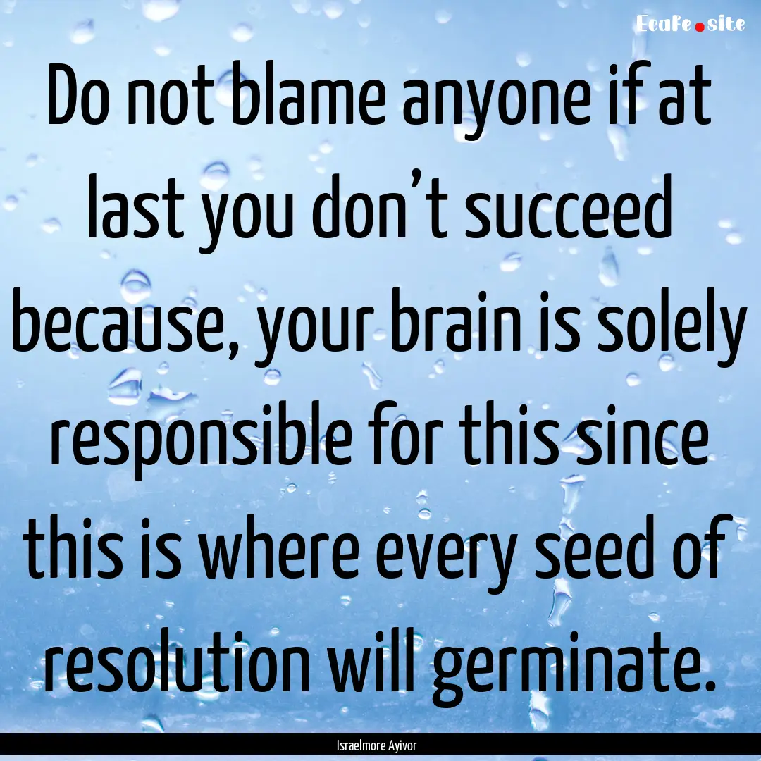 Do not blame anyone if at last you don’t.... : Quote by Israelmore Ayivor