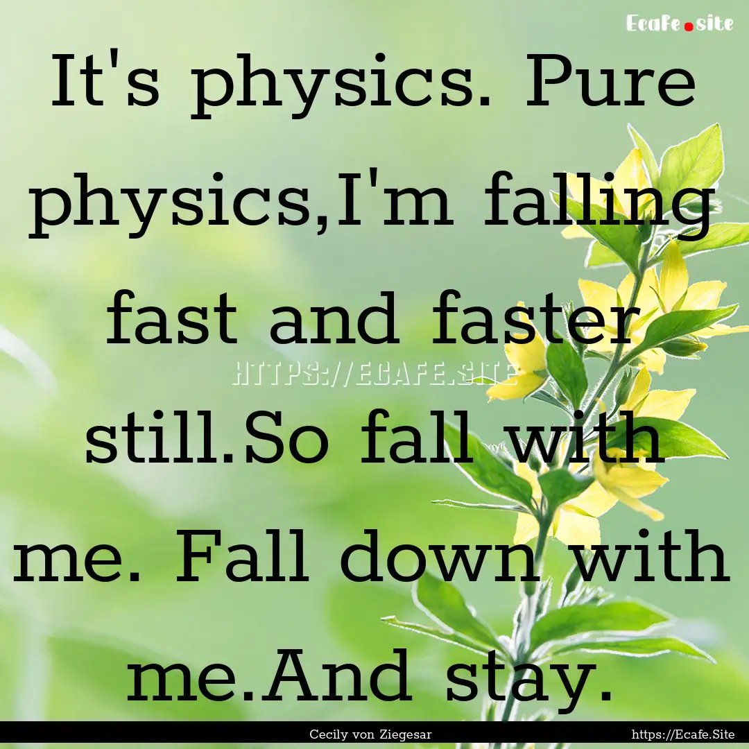 It's physics. Pure physics,I'm falling fast.... : Quote by Cecily von Ziegesar