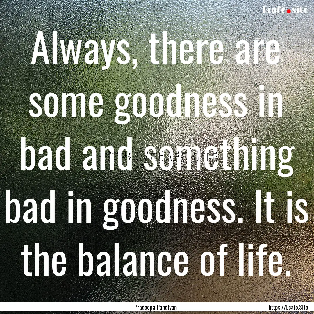 Always, there are some goodness in bad and.... : Quote by Pradeepa Pandiyan