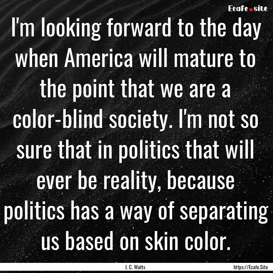 I'm looking forward to the day when America.... : Quote by J. C. Watts