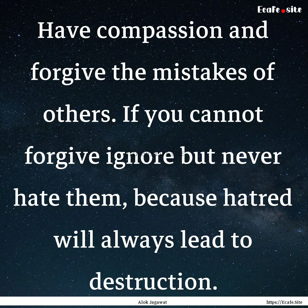 Have compassion and forgive the mistakes.... : Quote by Alok Jagawat