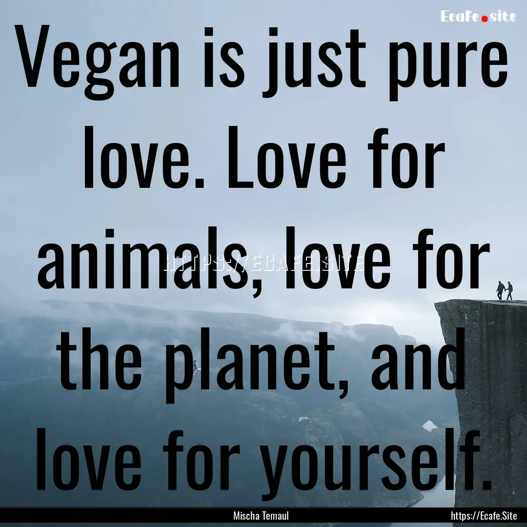 Vegan is just pure love. Love for animals,.... : Quote by Mischa Temaul