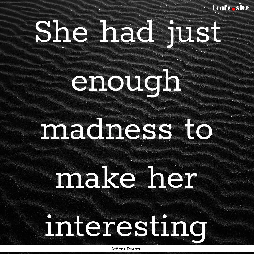 She had just enough madness to make her interesting.... : Quote by Atticus Poetry