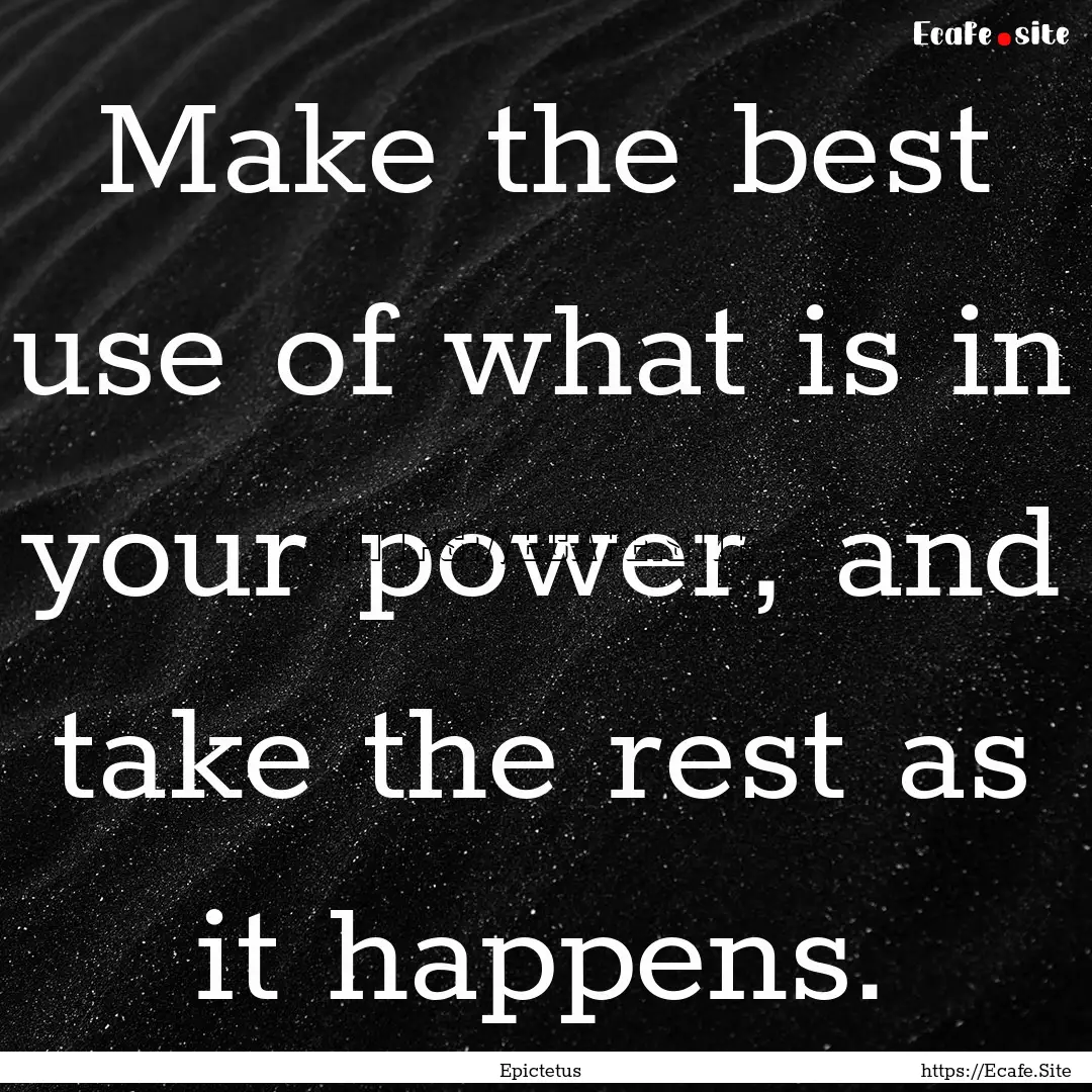 Make the best use of what is in your power,.... : Quote by Epictetus