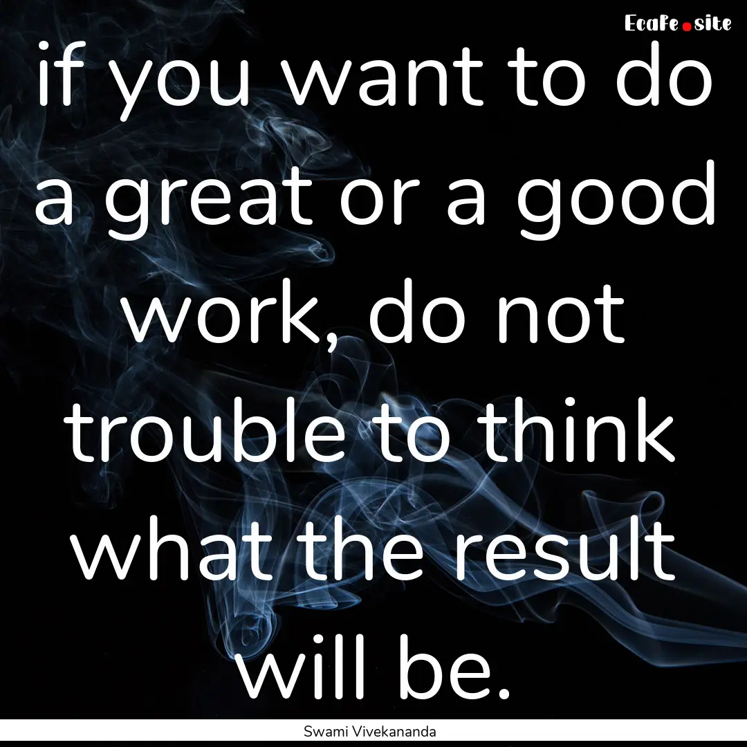 if you want to do a great or a good work,.... : Quote by Swami Vivekananda