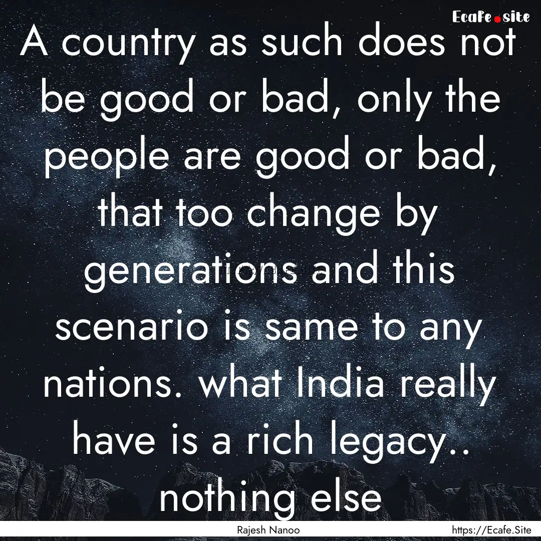 A country as such does not be good or bad,.... : Quote by Rajesh Nanoo