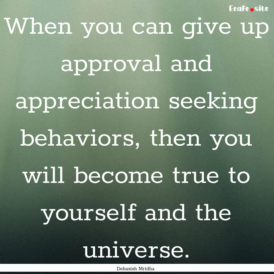 When you can give up approval and appreciation.... : Quote by Debasish Mridha