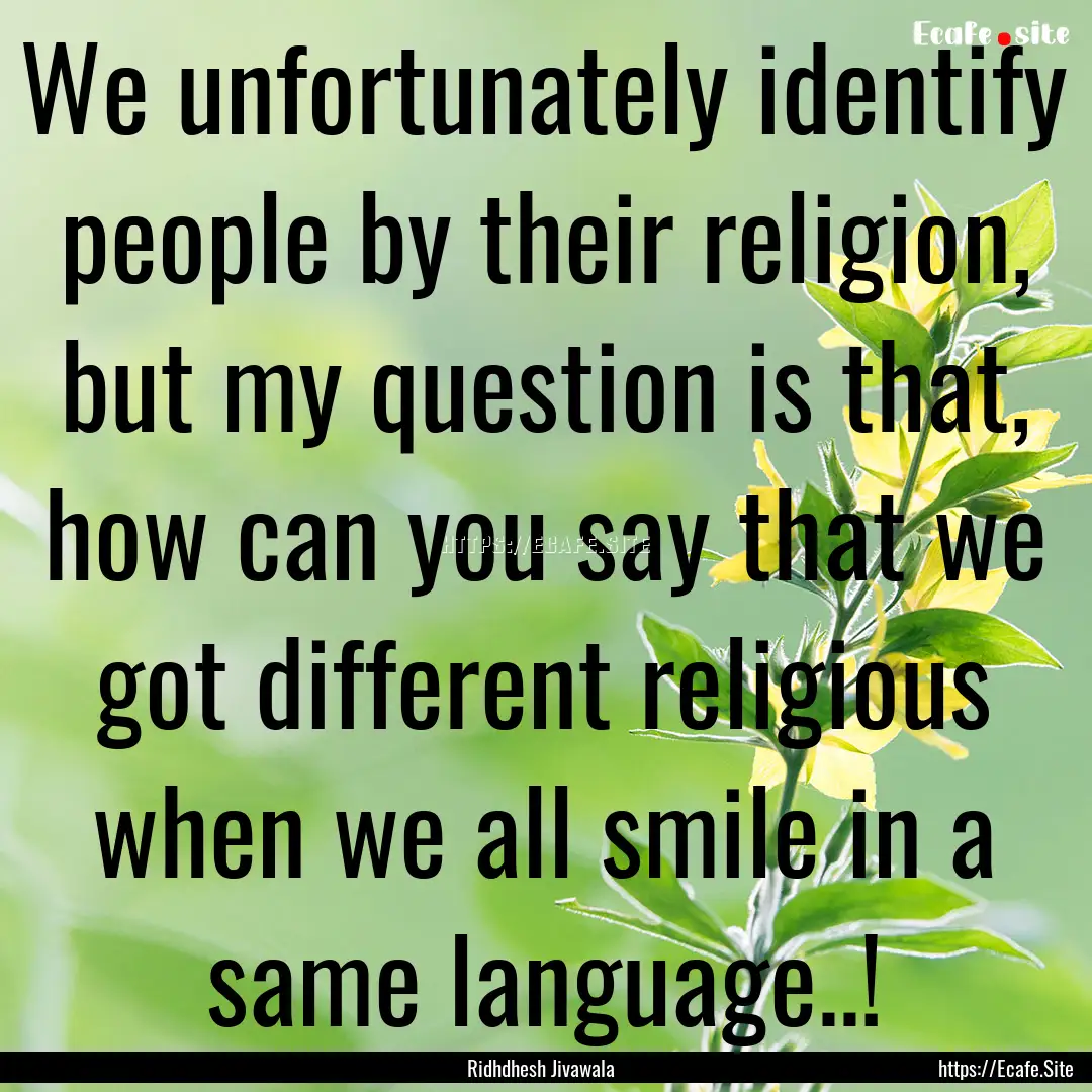 We unfortunately identify people by their.... : Quote by Ridhdhesh Jivawala