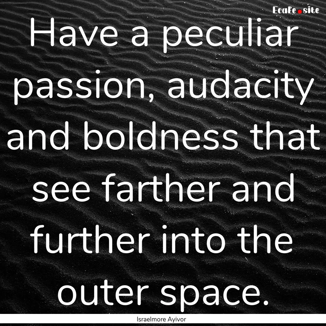 Have a peculiar passion, audacity and boldness.... : Quote by Israelmore Ayivor