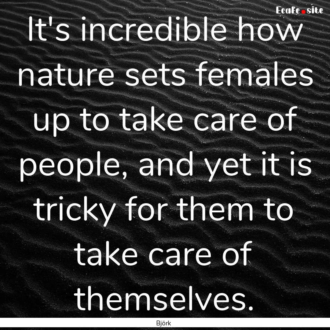 It's incredible how nature sets females up.... : Quote by Björk