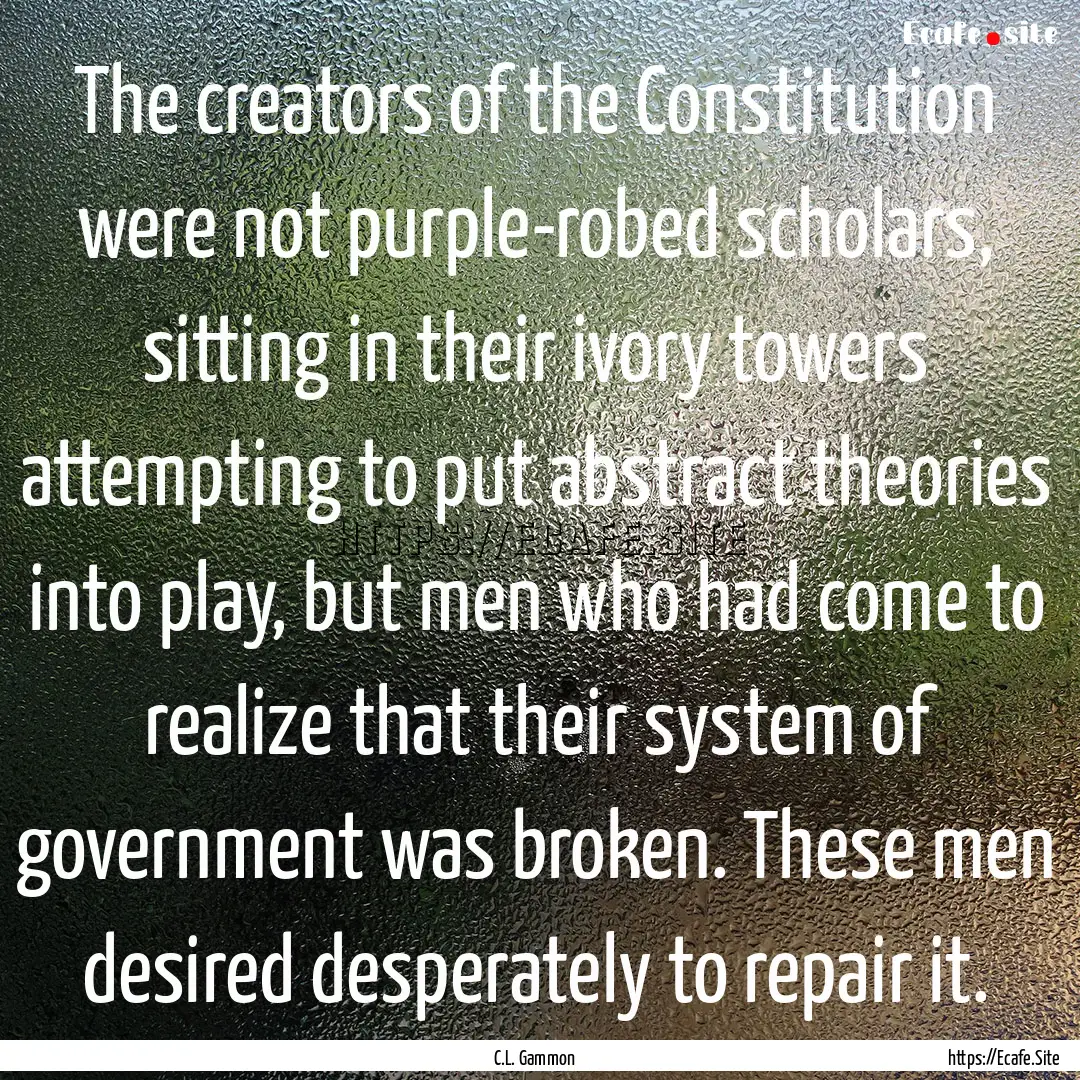 The creators of the Constitution were not.... : Quote by C.L. Gammon