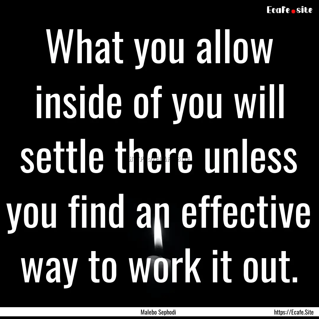 What you allow inside of you will settle.... : Quote by Malebo Sephodi