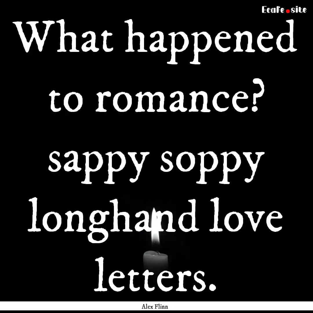 What happened to romance? sappy soppy longhand.... : Quote by Alex Flinn