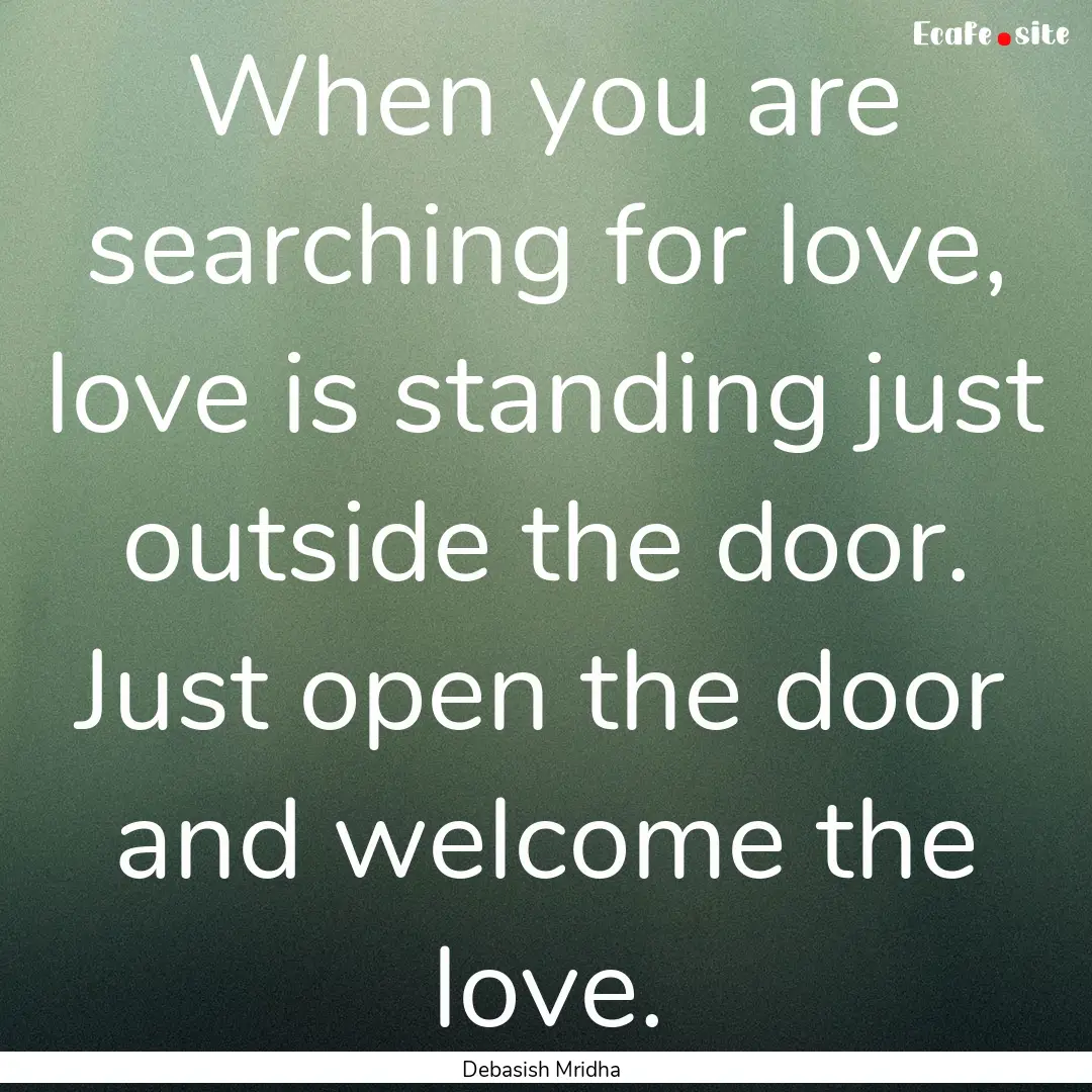 When you are searching for love, love is.... : Quote by Debasish Mridha