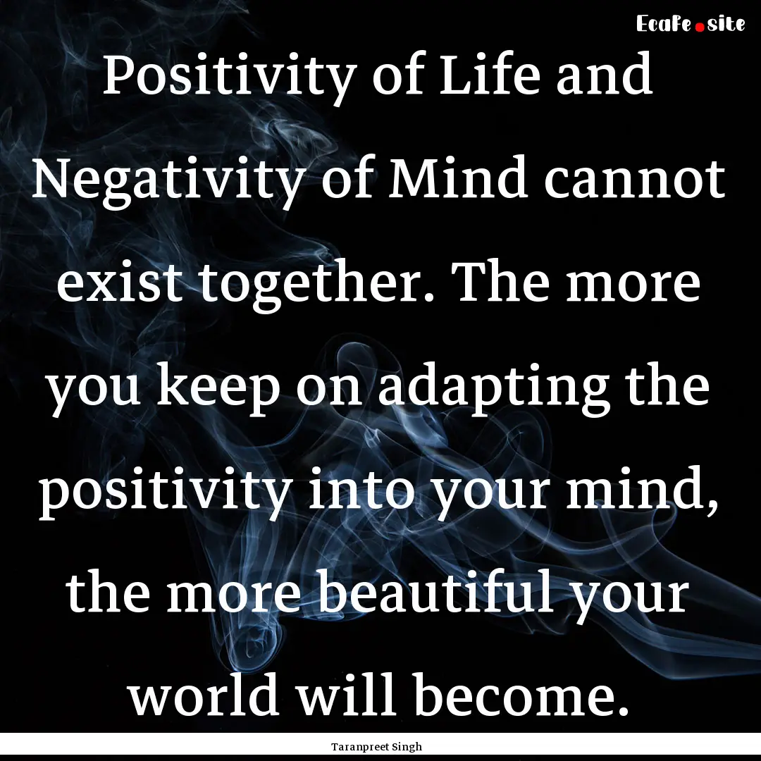 Positivity of Life and Negativity of Mind.... : Quote by Taranpreet Singh