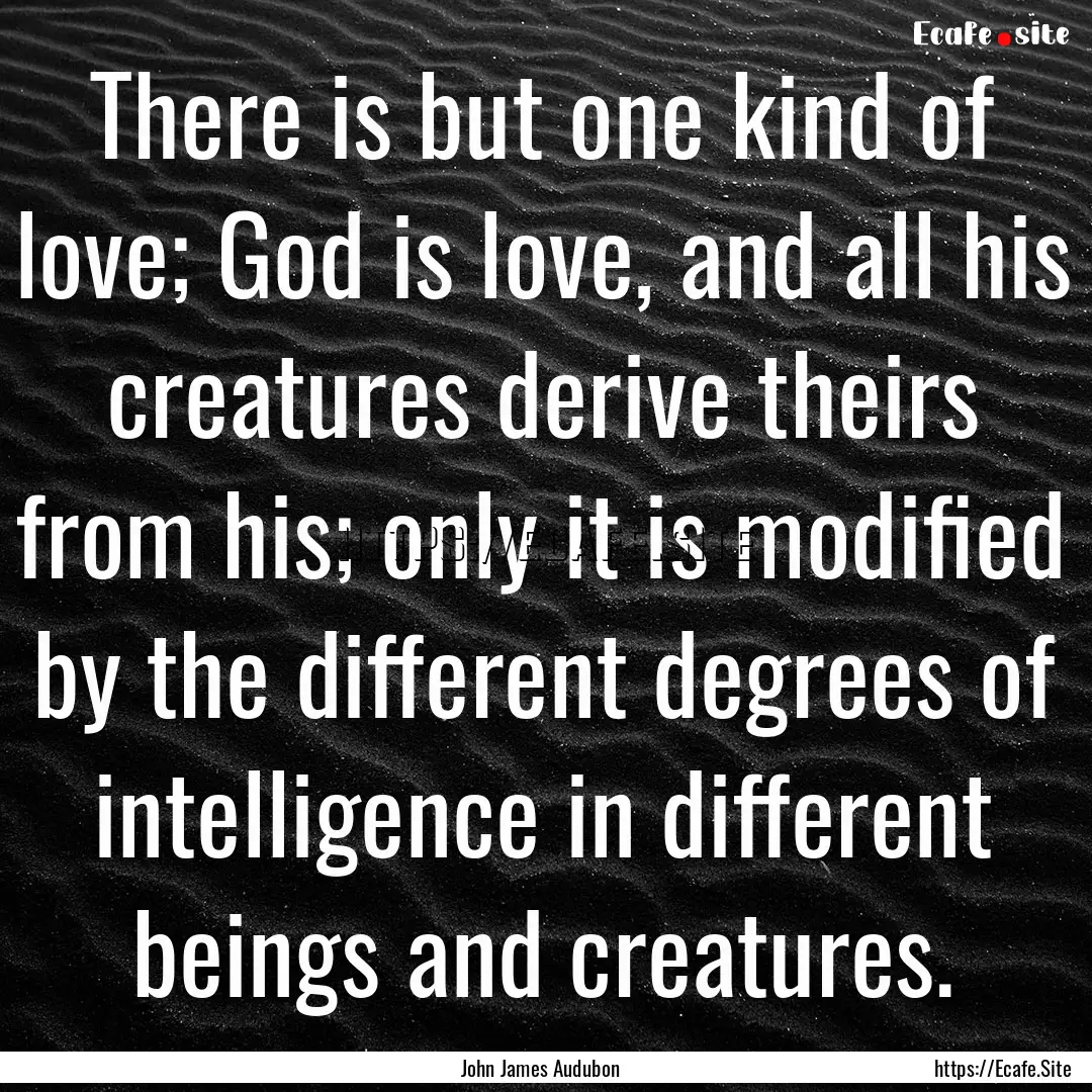 There is but one kind of love; God is love,.... : Quote by John James Audubon