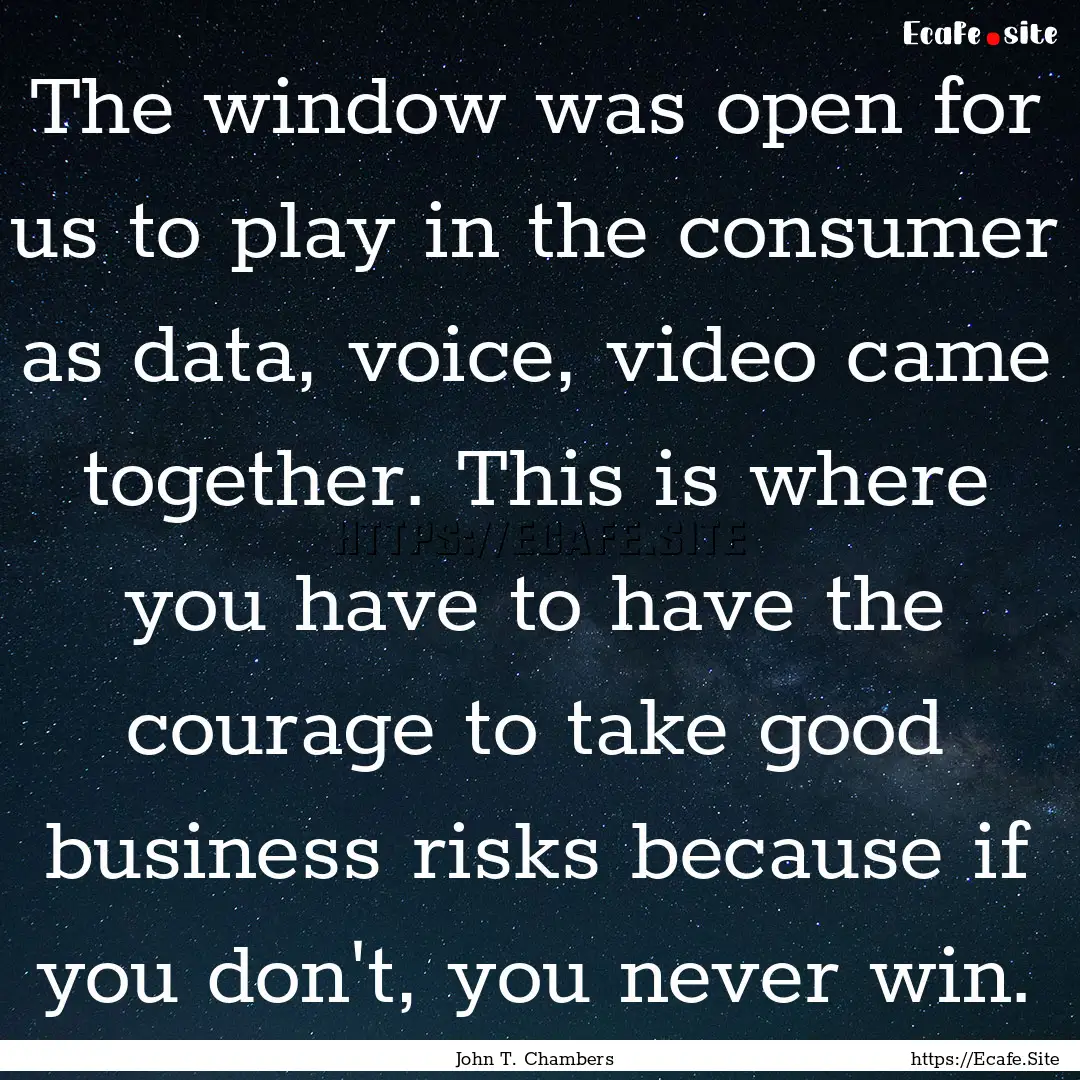 The window was open for us to play in the.... : Quote by John T. Chambers