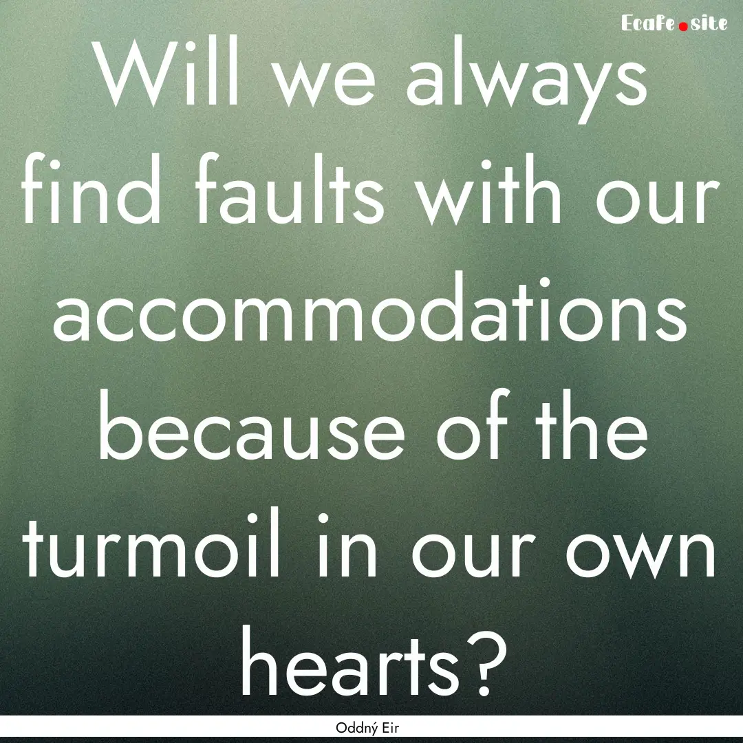 Will we always find faults with our accommodations.... : Quote by Oddný Eir