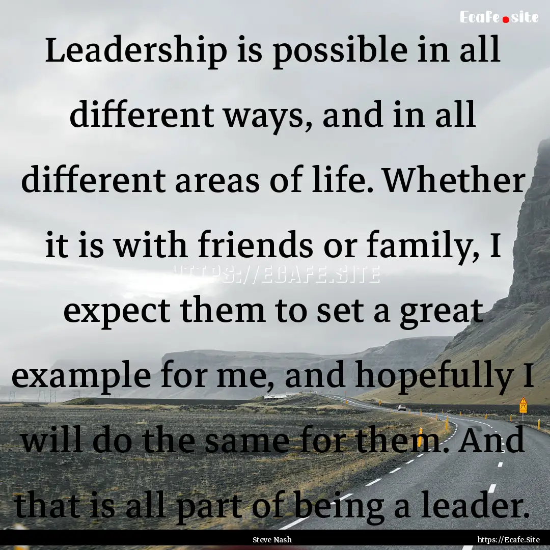 Leadership is possible in all different ways,.... : Quote by Steve Nash