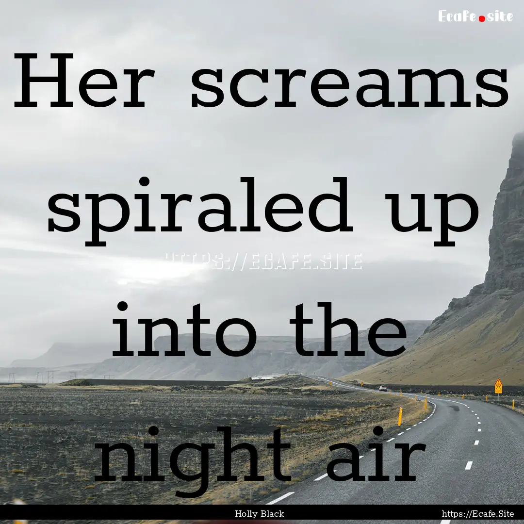 Her screams spiraled up into the night air.... : Quote by Holly Black