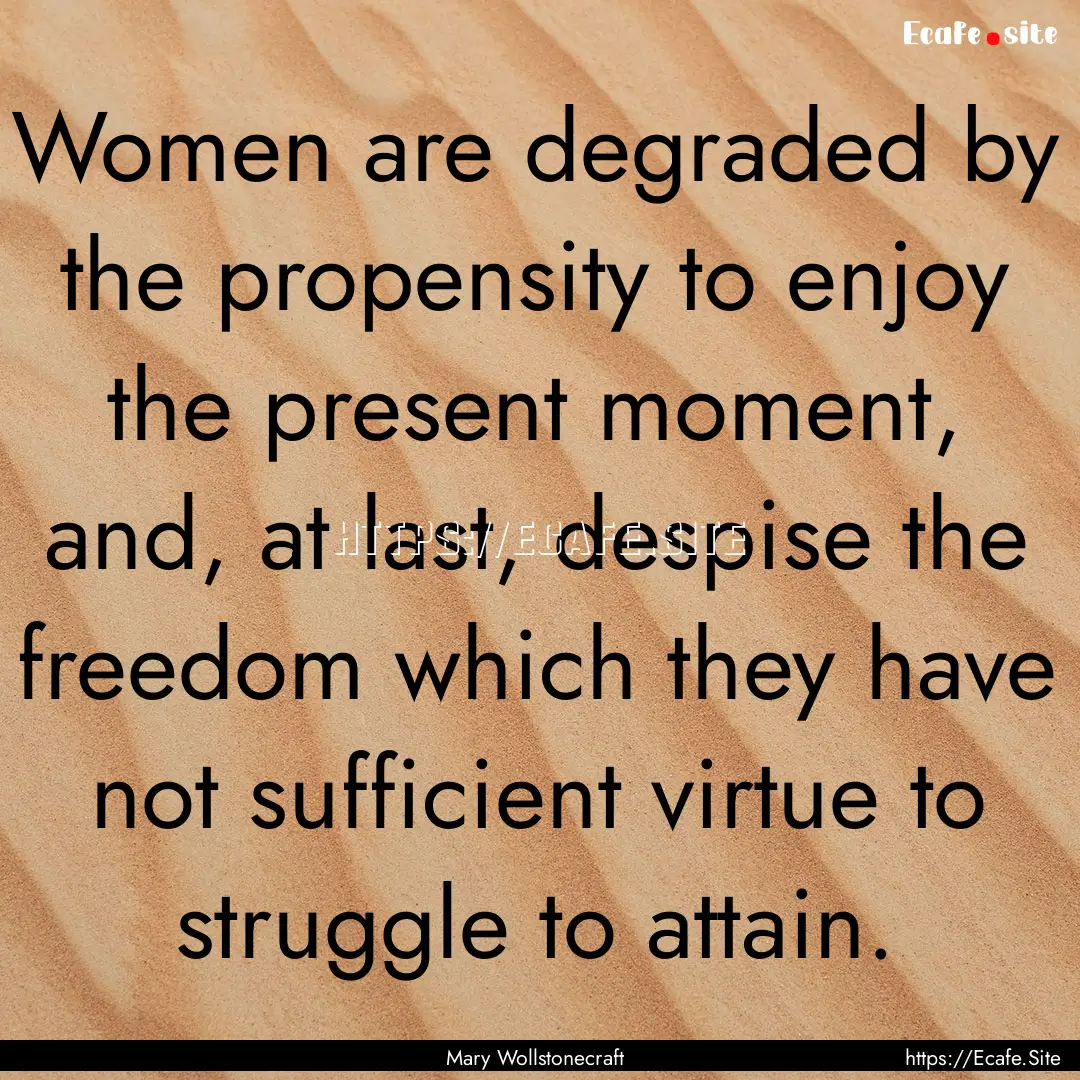 Women are degraded by the propensity to enjoy.... : Quote by Mary Wollstonecraft