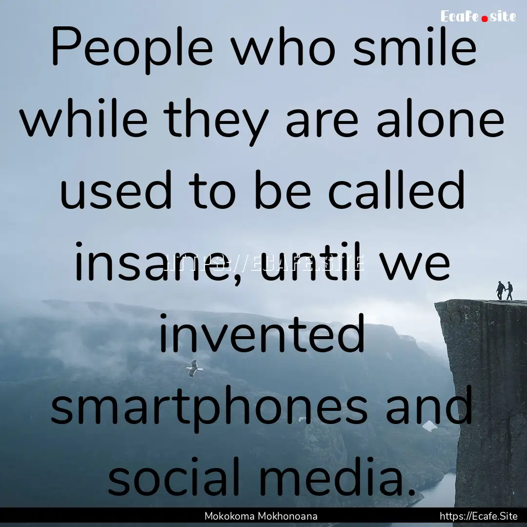 People who smile while they are alone used.... : Quote by Mokokoma Mokhonoana