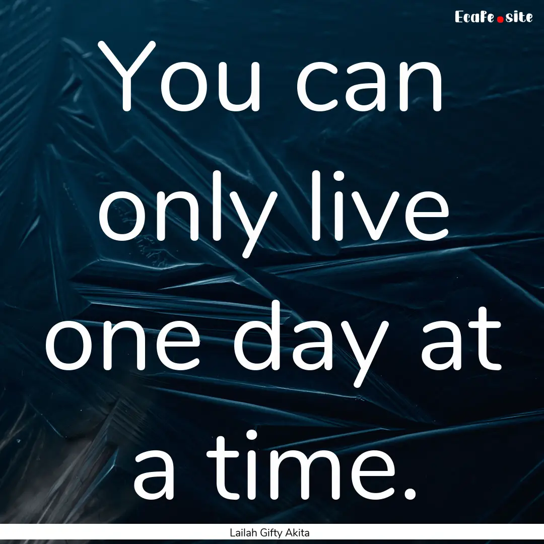 You can only live one day at a time. : Quote by Lailah Gifty Akita