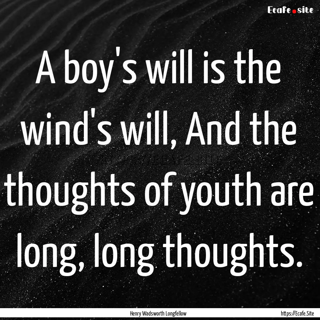 A boy's will is the wind's will, And the.... : Quote by Henry Wadsworth Longfellow