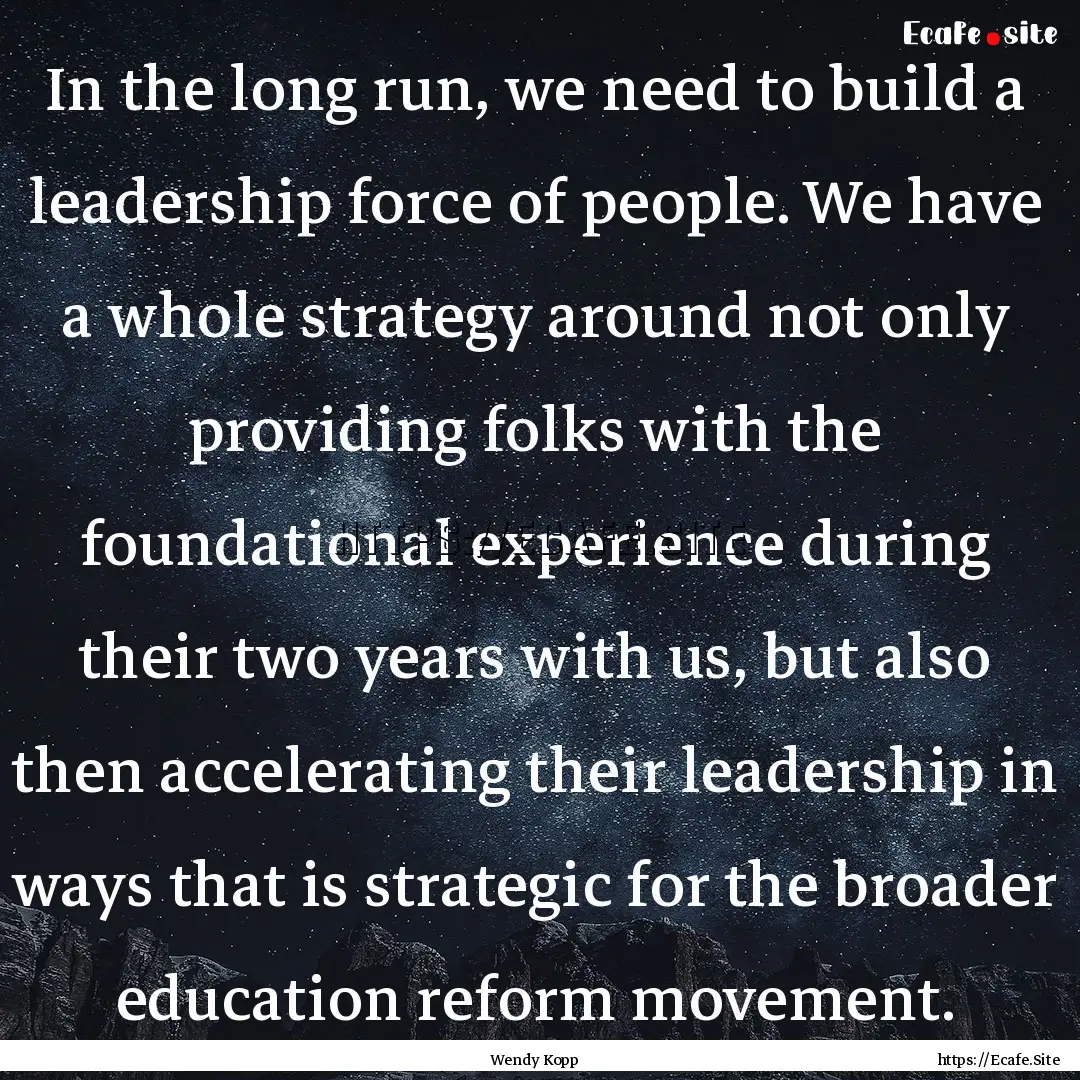 In the long run, we need to build a leadership.... : Quote by Wendy Kopp